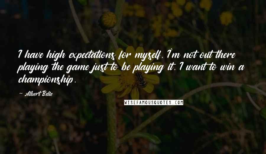 Albert Belle Quotes: I have high expectations for myself. I'm not out there playing the game just to be playing it. I want to win a championship.