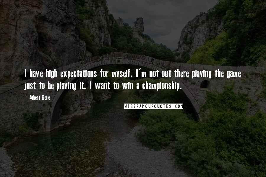 Albert Belle Quotes: I have high expectations for myself. I'm not out there playing the game just to be playing it. I want to win a championship.