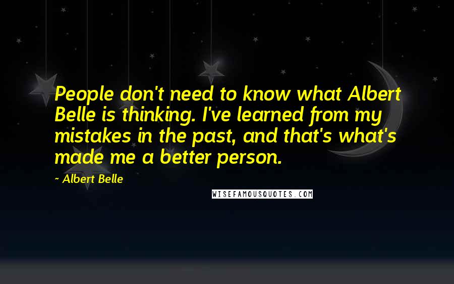 Albert Belle Quotes: People don't need to know what Albert Belle is thinking. I've learned from my mistakes in the past, and that's what's made me a better person.