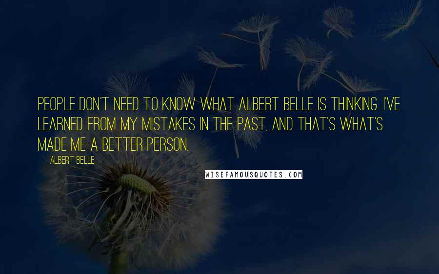 Albert Belle Quotes: People don't need to know what Albert Belle is thinking. I've learned from my mistakes in the past, and that's what's made me a better person.