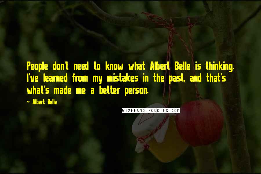 Albert Belle Quotes: People don't need to know what Albert Belle is thinking. I've learned from my mistakes in the past, and that's what's made me a better person.