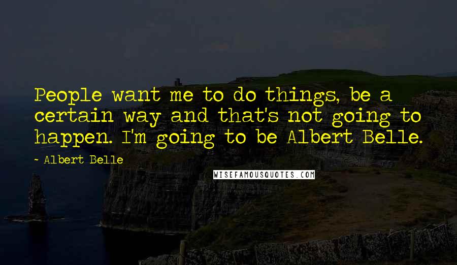 Albert Belle Quotes: People want me to do things, be a certain way and that's not going to happen. I'm going to be Albert Belle.