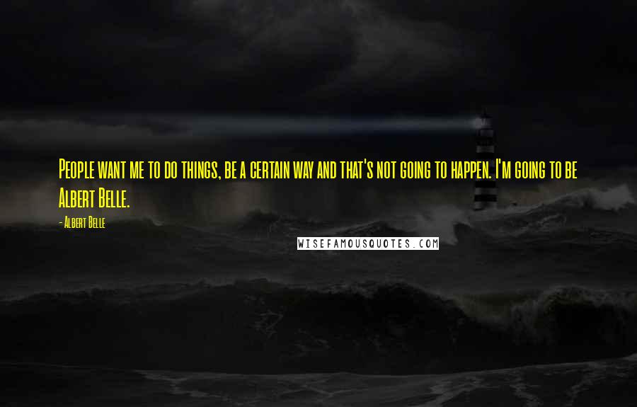 Albert Belle Quotes: People want me to do things, be a certain way and that's not going to happen. I'm going to be Albert Belle.