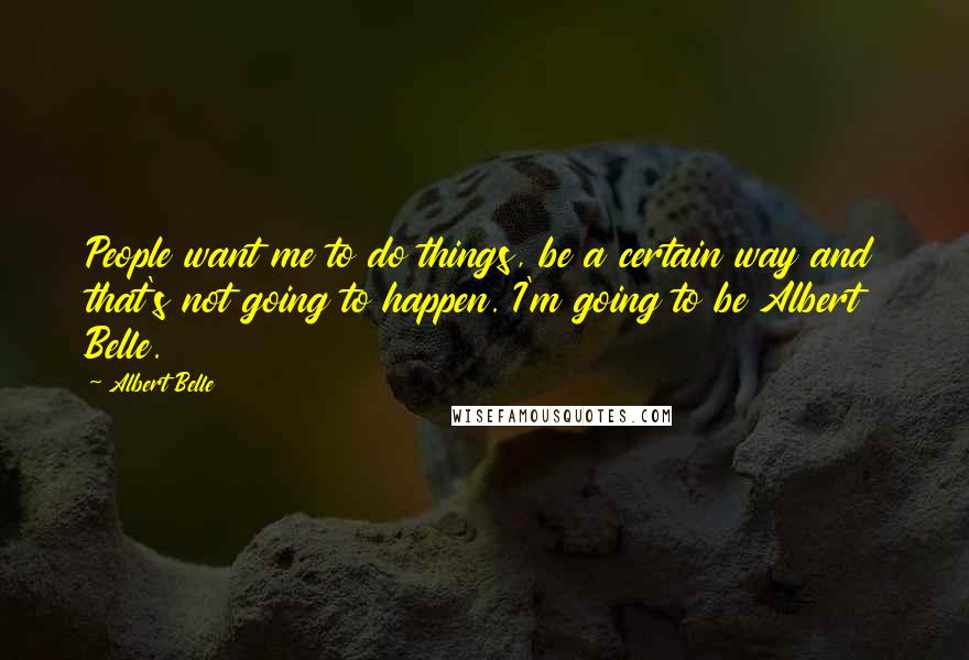 Albert Belle Quotes: People want me to do things, be a certain way and that's not going to happen. I'm going to be Albert Belle.