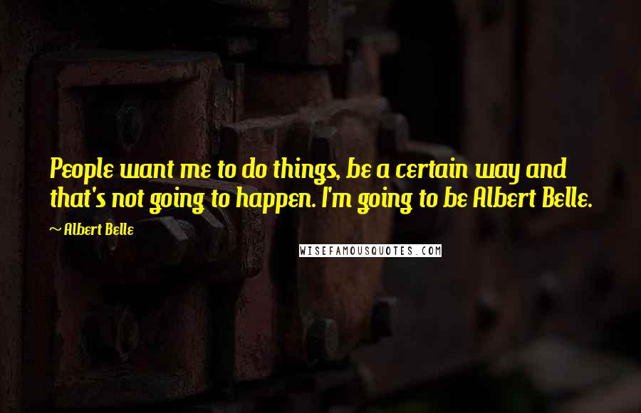 Albert Belle Quotes: People want me to do things, be a certain way and that's not going to happen. I'm going to be Albert Belle.
