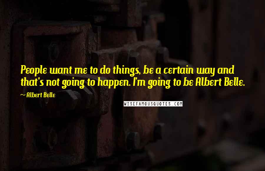 Albert Belle Quotes: People want me to do things, be a certain way and that's not going to happen. I'm going to be Albert Belle.