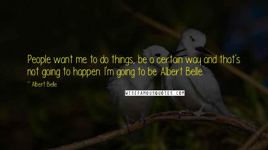 Albert Belle Quotes: People want me to do things, be a certain way and that's not going to happen. I'm going to be Albert Belle.