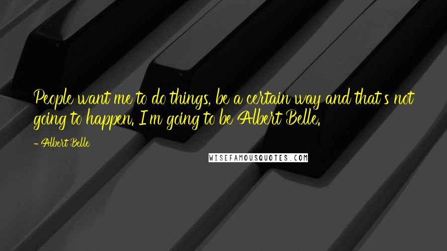 Albert Belle Quotes: People want me to do things, be a certain way and that's not going to happen. I'm going to be Albert Belle.