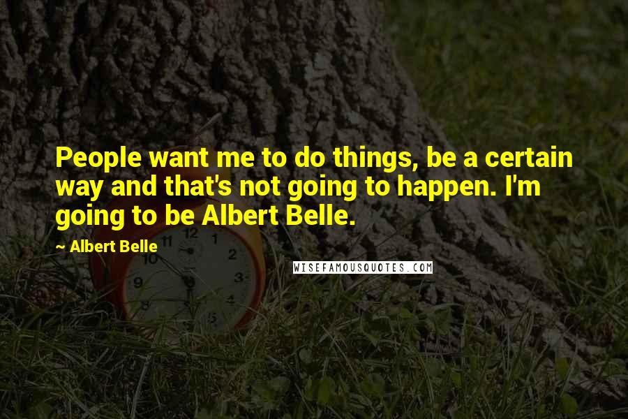Albert Belle Quotes: People want me to do things, be a certain way and that's not going to happen. I'm going to be Albert Belle.