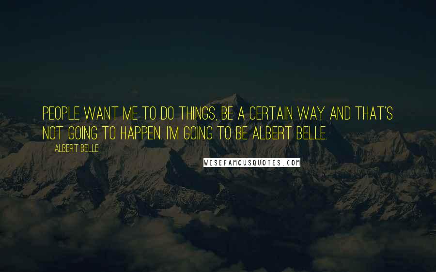 Albert Belle Quotes: People want me to do things, be a certain way and that's not going to happen. I'm going to be Albert Belle.