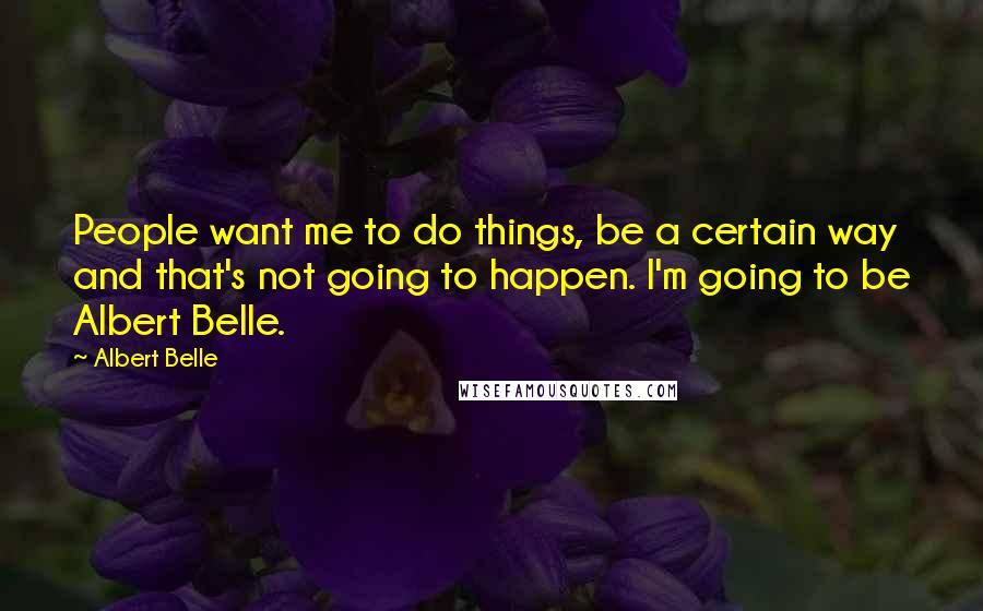 Albert Belle Quotes: People want me to do things, be a certain way and that's not going to happen. I'm going to be Albert Belle.