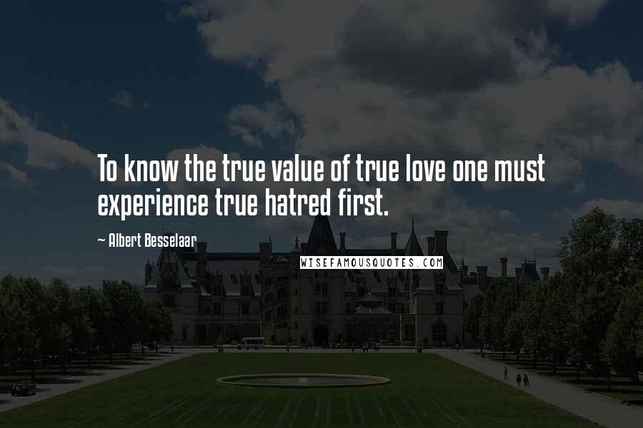 Albert Besselaar Quotes: To know the true value of true love one must experience true hatred first.