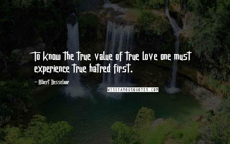 Albert Besselaar Quotes: To know the true value of true love one must experience true hatred first.
