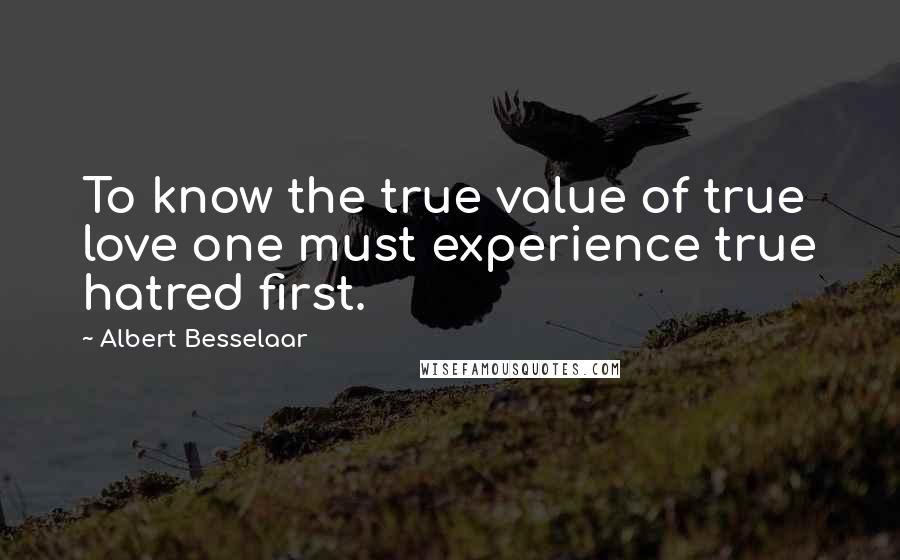 Albert Besselaar Quotes: To know the true value of true love one must experience true hatred first.