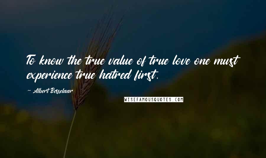 Albert Besselaar Quotes: To know the true value of true love one must experience true hatred first.