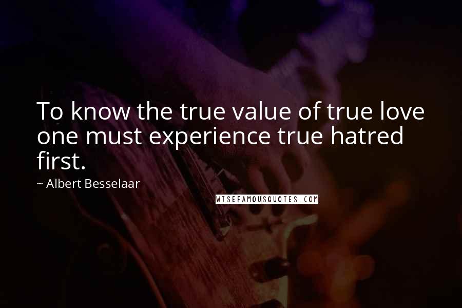 Albert Besselaar Quotes: To know the true value of true love one must experience true hatred first.