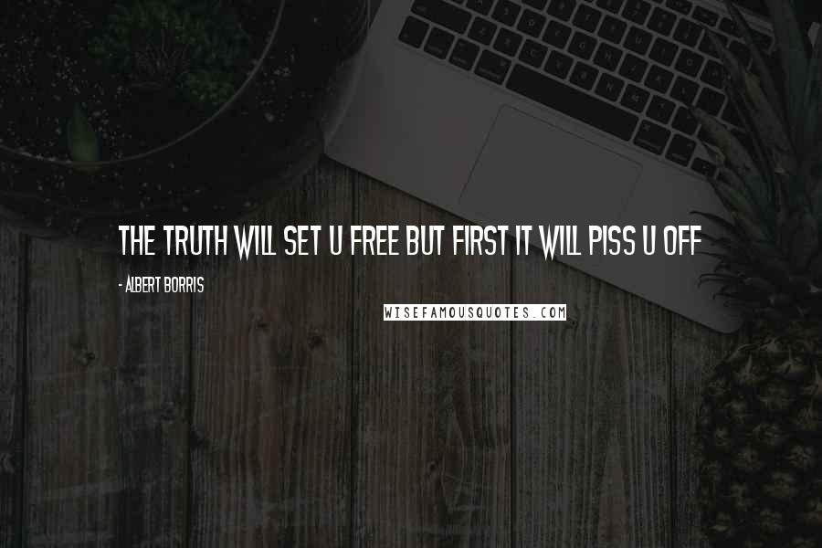 Albert Borris Quotes: The truth will set u free but first it will piss u off