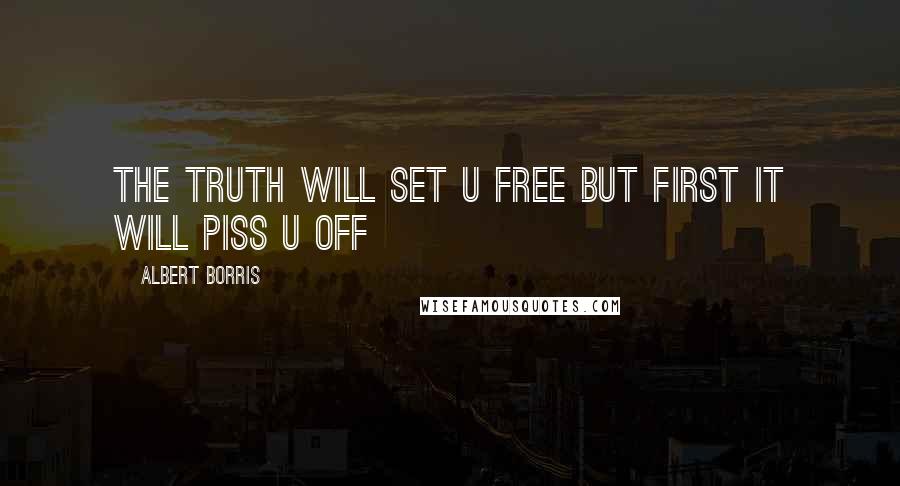 Albert Borris Quotes: The truth will set u free but first it will piss u off