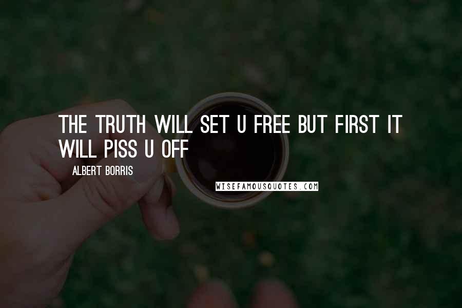 Albert Borris Quotes: The truth will set u free but first it will piss u off