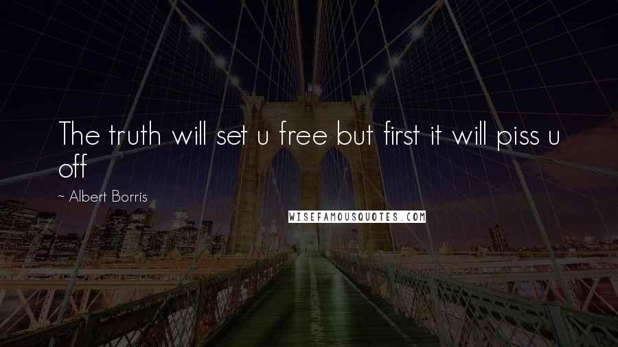 Albert Borris Quotes: The truth will set u free but first it will piss u off