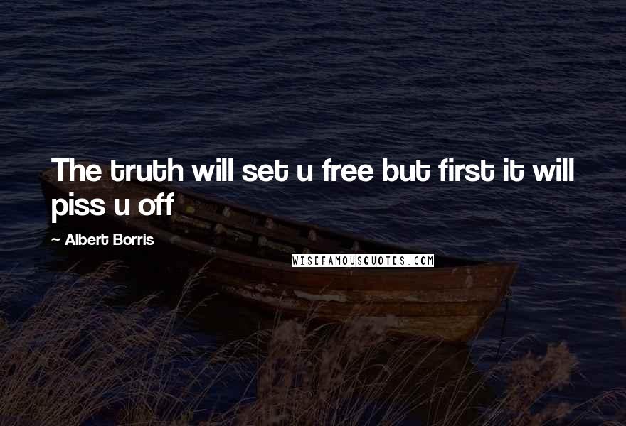 Albert Borris Quotes: The truth will set u free but first it will piss u off