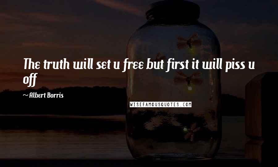 Albert Borris Quotes: The truth will set u free but first it will piss u off