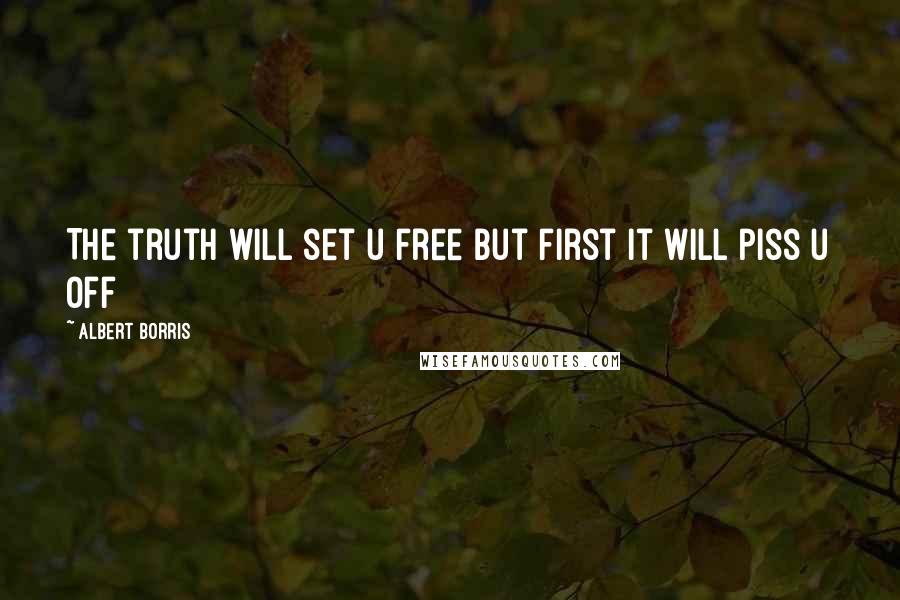 Albert Borris Quotes: The truth will set u free but first it will piss u off