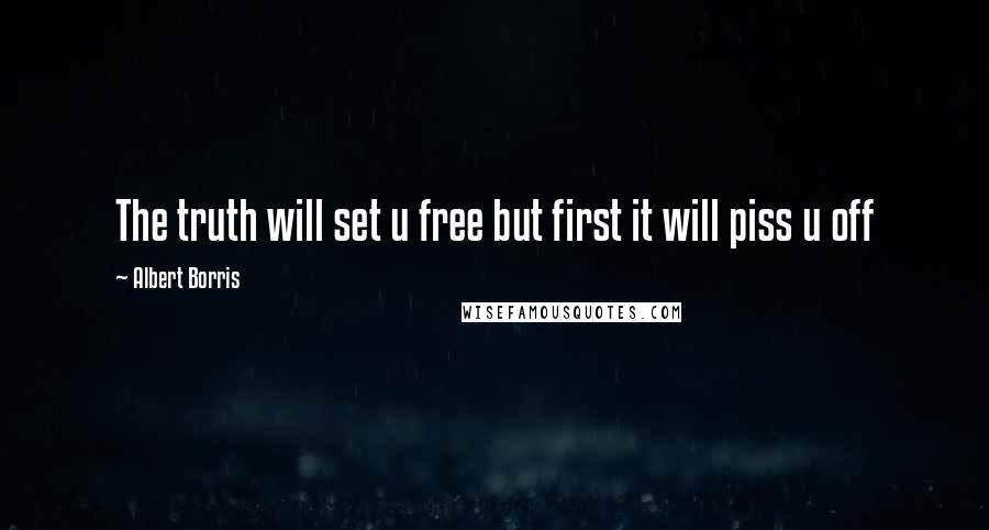 Albert Borris Quotes: The truth will set u free but first it will piss u off