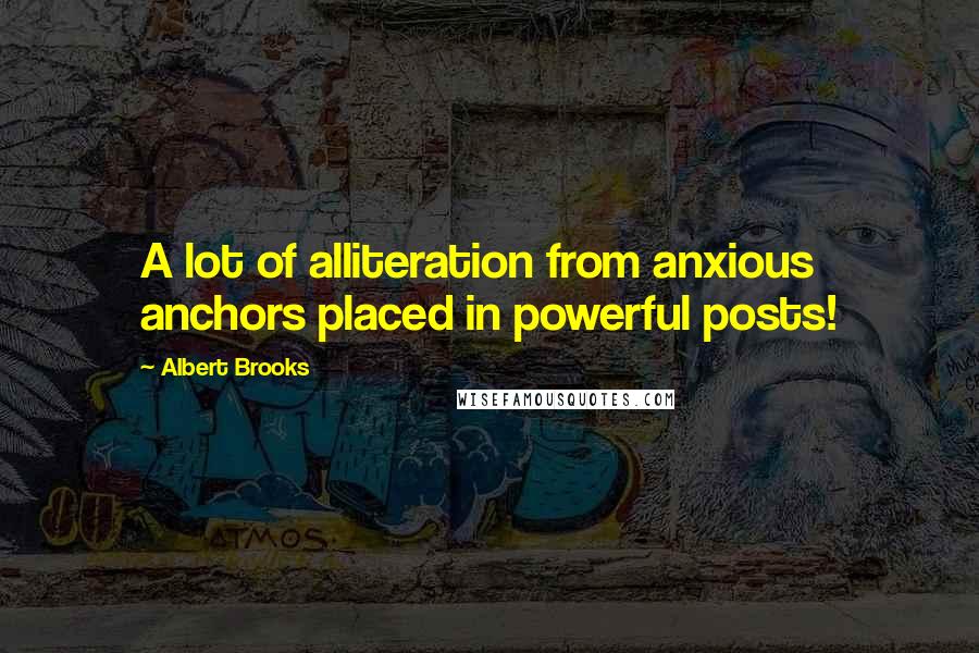 Albert Brooks Quotes: A lot of alliteration from anxious anchors placed in powerful posts!