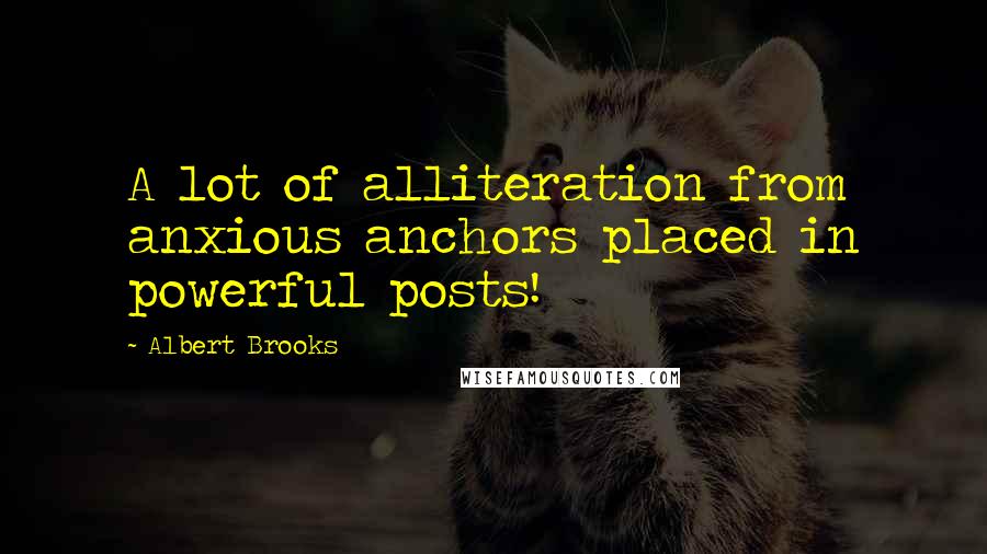 Albert Brooks Quotes: A lot of alliteration from anxious anchors placed in powerful posts!