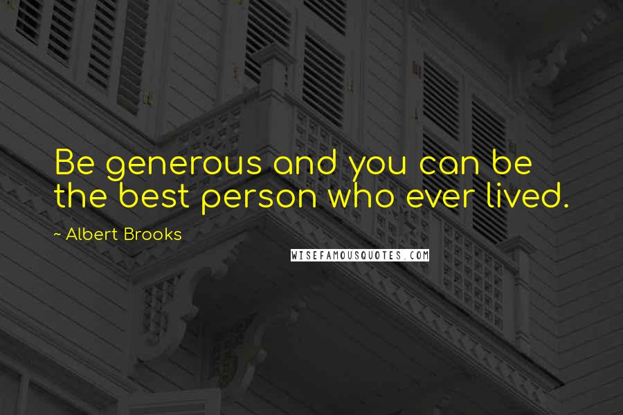 Albert Brooks Quotes: Be generous and you can be the best person who ever lived.