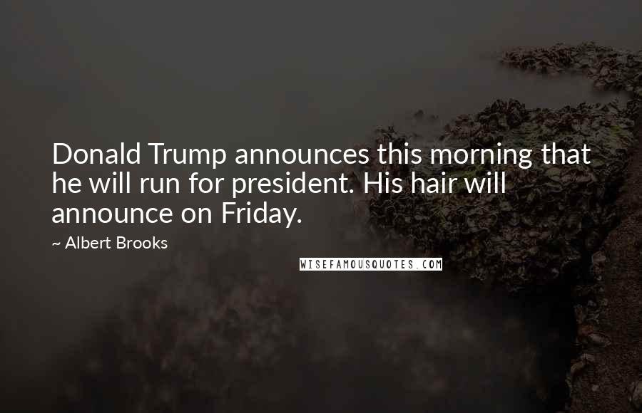 Albert Brooks Quotes: Donald Trump announces this morning that he will run for president. His hair will announce on Friday.