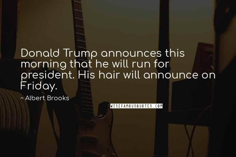Albert Brooks Quotes: Donald Trump announces this morning that he will run for president. His hair will announce on Friday.