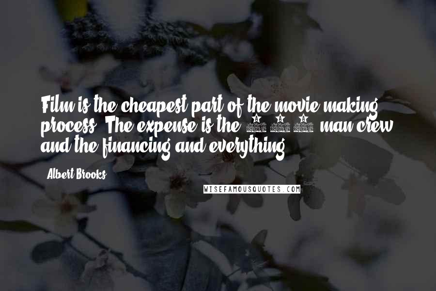 Albert Brooks Quotes: Film is the cheapest part of the movie making process. The expense is the 100-man crew and the financing and everything.