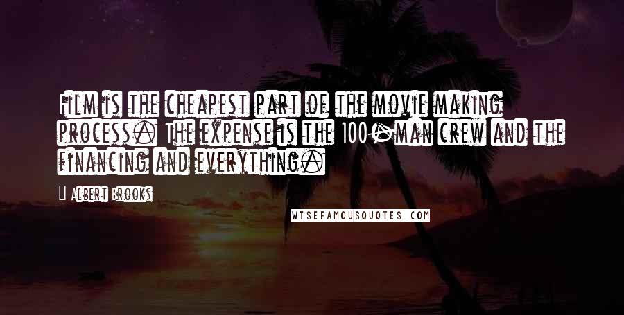 Albert Brooks Quotes: Film is the cheapest part of the movie making process. The expense is the 100-man crew and the financing and everything.