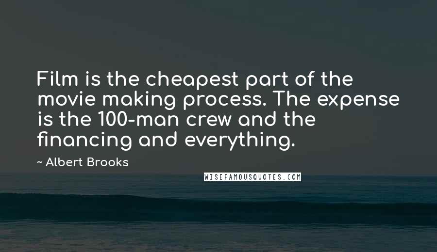 Albert Brooks Quotes: Film is the cheapest part of the movie making process. The expense is the 100-man crew and the financing and everything.