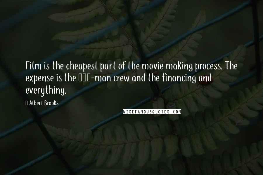 Albert Brooks Quotes: Film is the cheapest part of the movie making process. The expense is the 100-man crew and the financing and everything.