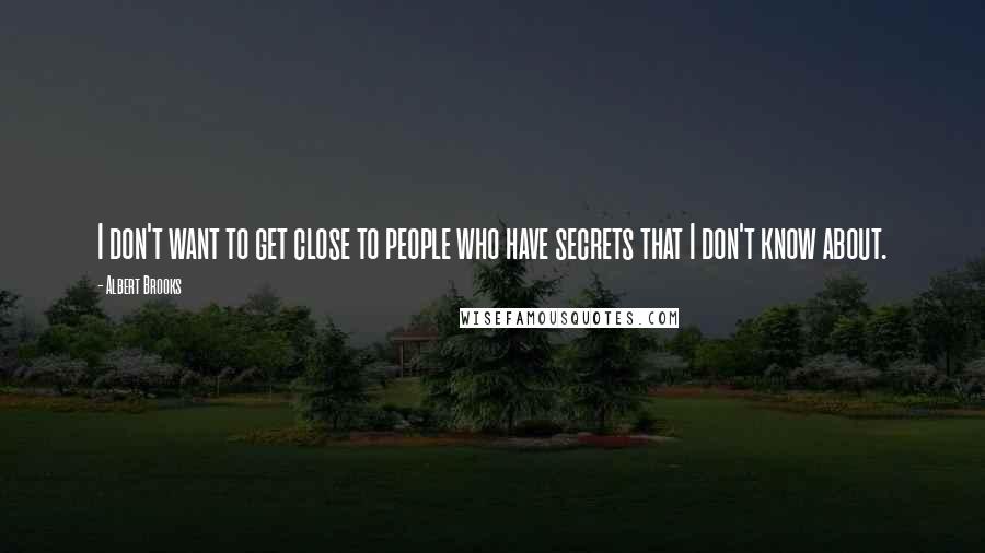 Albert Brooks Quotes: I don't want to get close to people who have secrets that I don't know about.