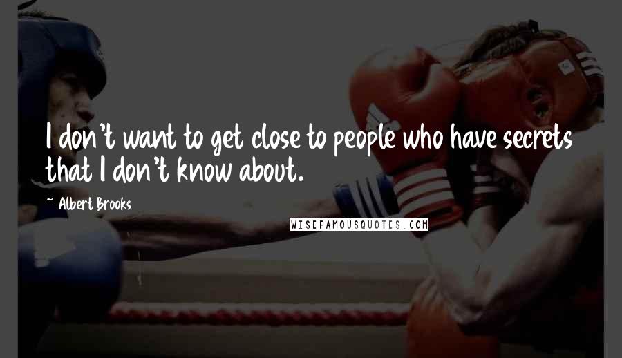 Albert Brooks Quotes: I don't want to get close to people who have secrets that I don't know about.