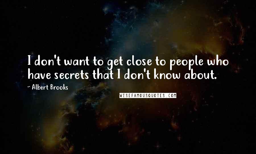 Albert Brooks Quotes: I don't want to get close to people who have secrets that I don't know about.