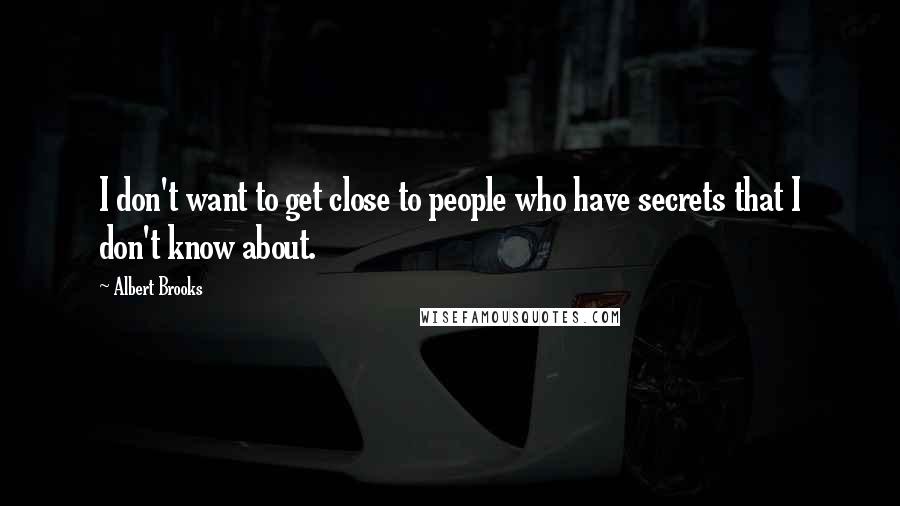 Albert Brooks Quotes: I don't want to get close to people who have secrets that I don't know about.