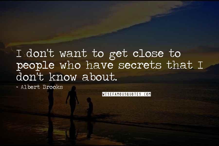 Albert Brooks Quotes: I don't want to get close to people who have secrets that I don't know about.