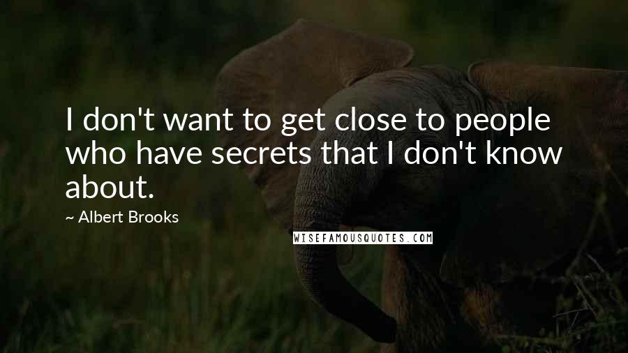 Albert Brooks Quotes: I don't want to get close to people who have secrets that I don't know about.