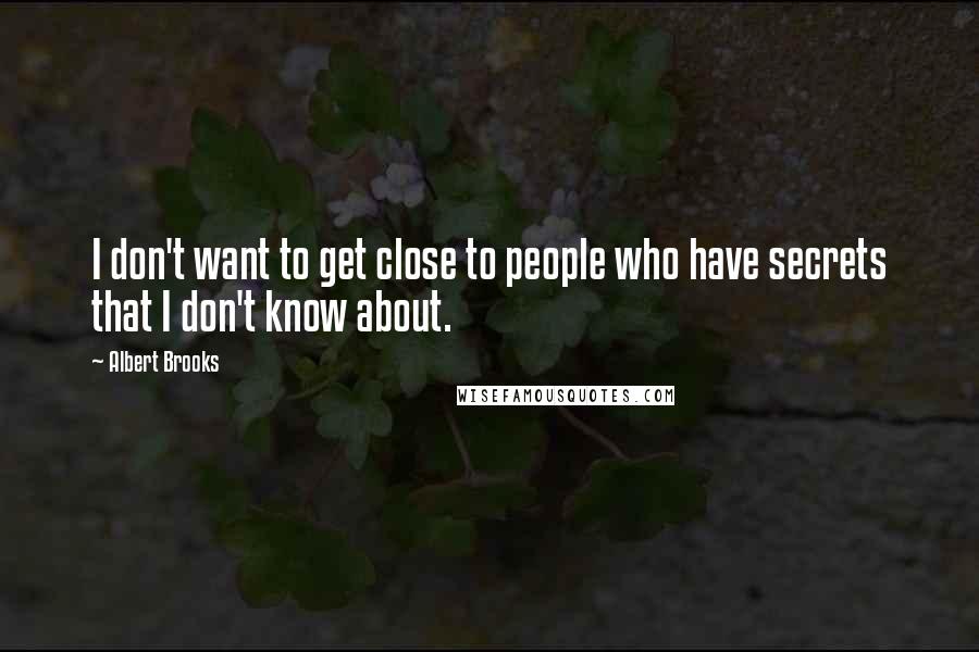 Albert Brooks Quotes: I don't want to get close to people who have secrets that I don't know about.