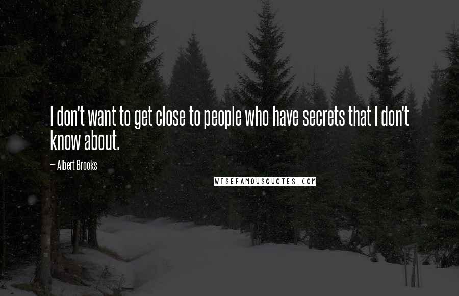 Albert Brooks Quotes: I don't want to get close to people who have secrets that I don't know about.