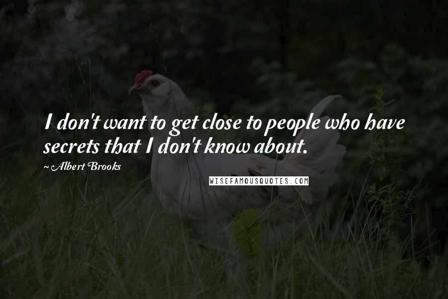 Albert Brooks Quotes: I don't want to get close to people who have secrets that I don't know about.