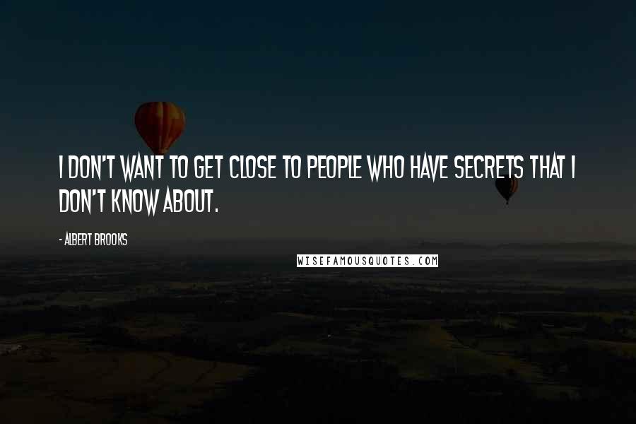 Albert Brooks Quotes: I don't want to get close to people who have secrets that I don't know about.