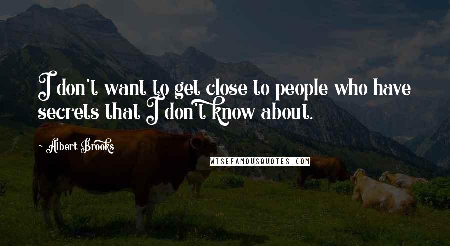 Albert Brooks Quotes: I don't want to get close to people who have secrets that I don't know about.