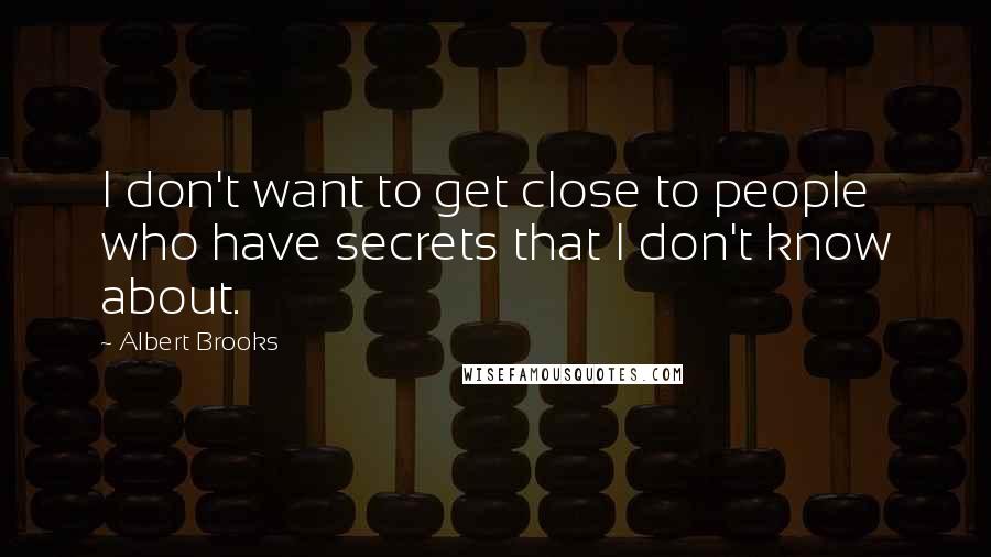 Albert Brooks Quotes: I don't want to get close to people who have secrets that I don't know about.