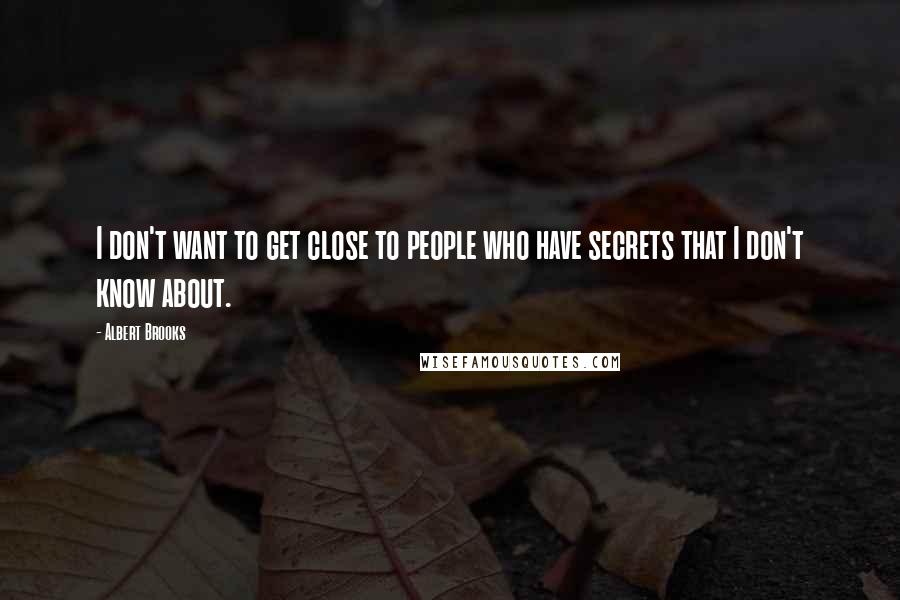 Albert Brooks Quotes: I don't want to get close to people who have secrets that I don't know about.